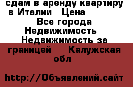 сдам в аренду квартиру в Италии › Цена ­ 1 000 - Все города Недвижимость » Недвижимость за границей   . Калужская обл.